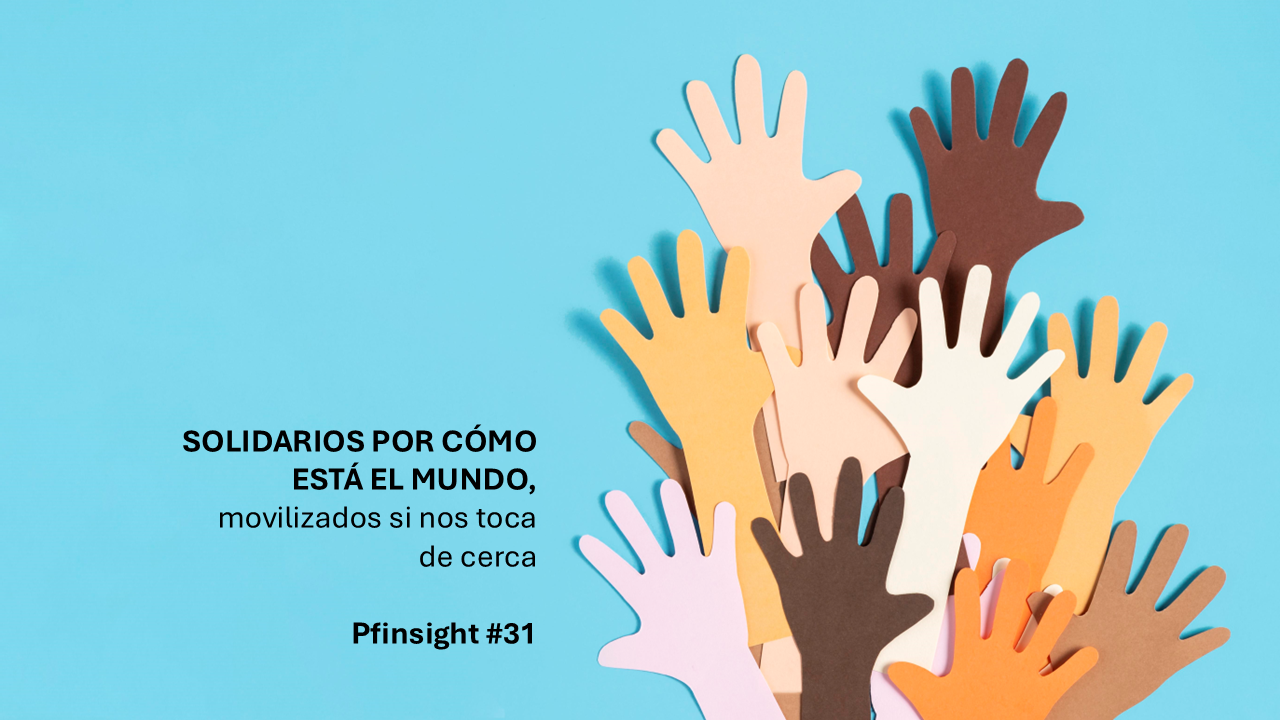 PFinsights #31: Solidarios por cómo está el mundo, movilizados si nos toca de cerca