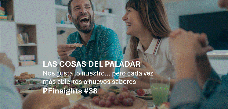 PFinsights #38: Las cosas del paladar: nos gusta lo nuestro… pero cada vez más abiertos a nuevos sabores
